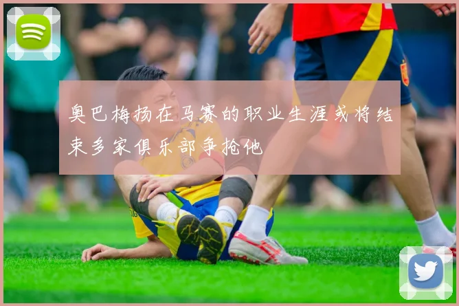 奥巴梅扬在马赛的职业生涯或将结束多家俱乐部争抢他