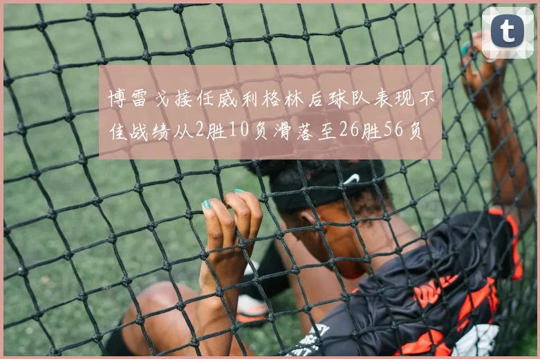 博雷戈接任威利格林后球队表现不佳战绩从2胜10负滑落至26胜56负