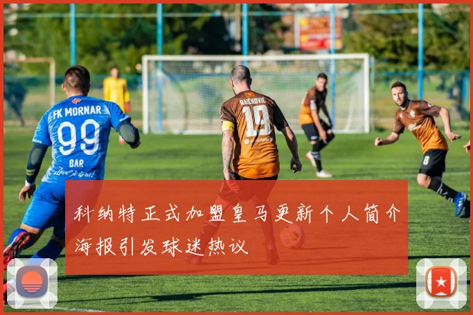 科纳特正式加盟皇马更新个人简介海报引发球迷热议