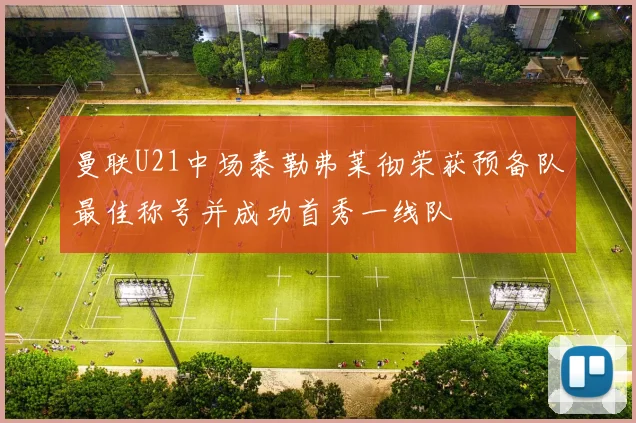 曼联U21中场泰勒弗莱彻荣获预备队最佳称号并成功首秀一线队