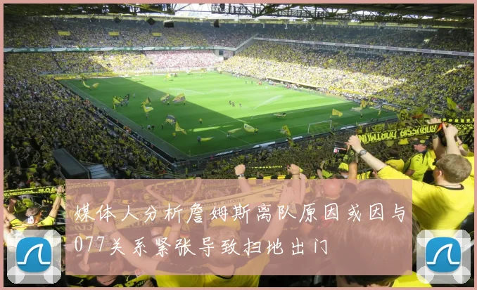 媒体人分析詹姆斯离队原因或因与077关系紧张导致扫地出门